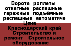 Ворота, роллеты, откатные, распашные, гаражные, подъёмные, распашные, автоматиче › Цена ­ 16 - Краснодарский край Строительство и ремонт » Строительное оборудование   . Краснодарский край